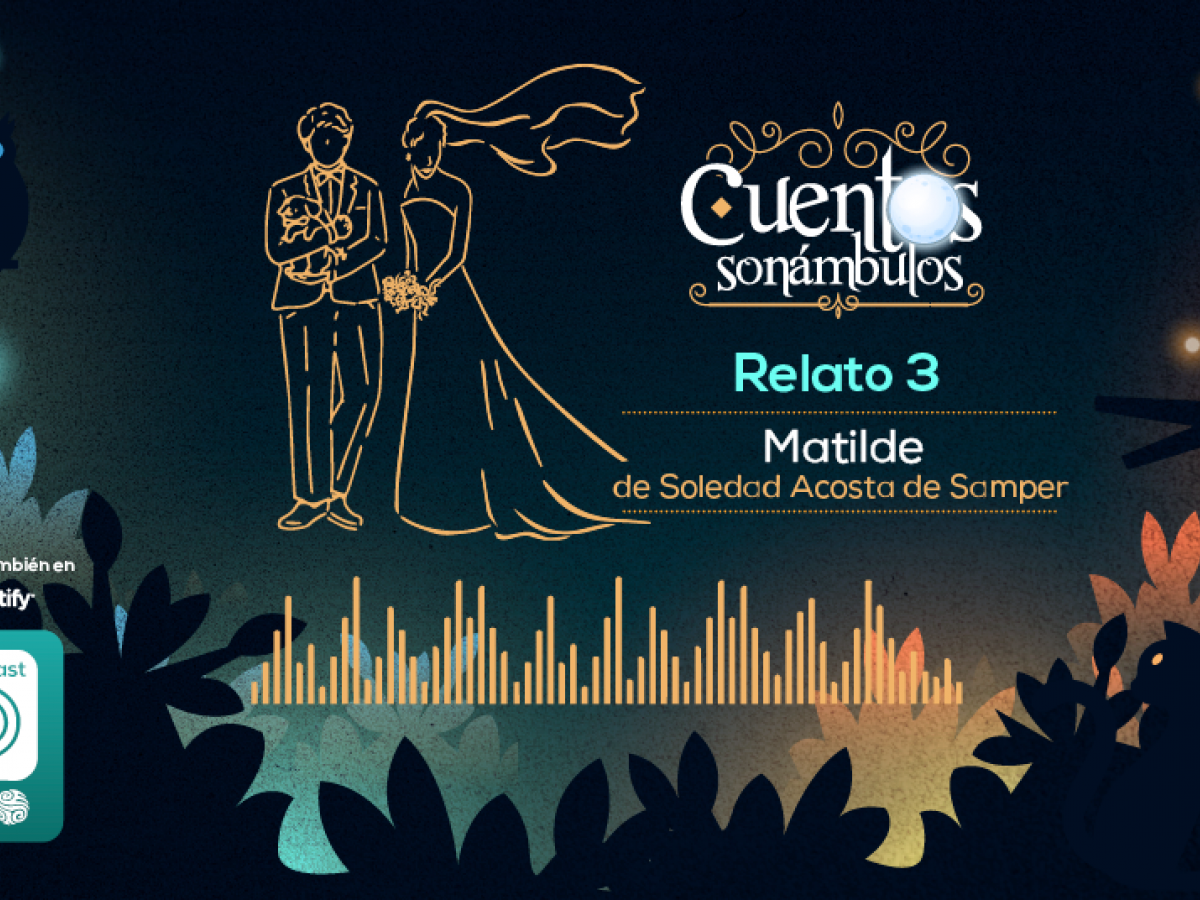 Episodio 3: Matilde, de Soledad Acosta de Samper Episodio 3: Matilde, de Soledad Acosta de Samper
